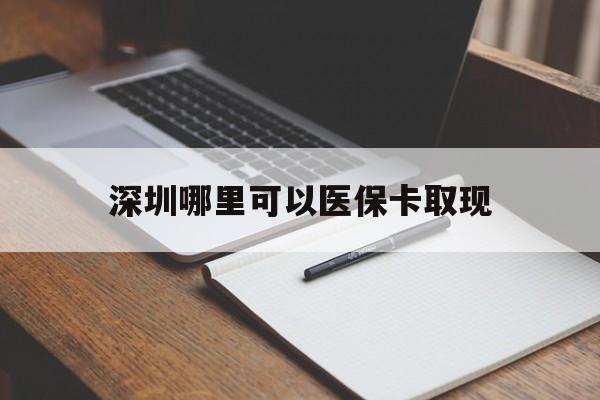 浙江最新深圳哪里可以医保卡取现方法分析(最方便真实的浙江深圳医保卡取现金去哪里取方法)