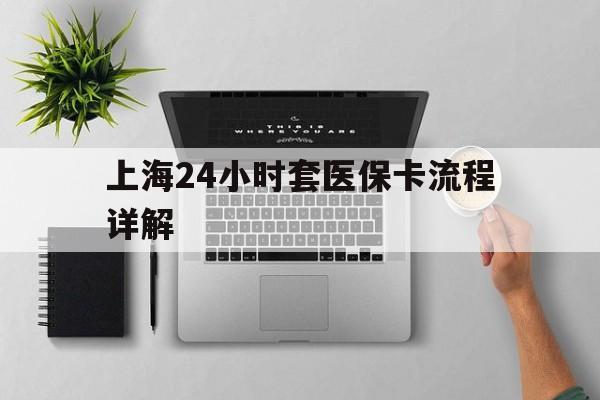 浙江最新上海24小时套医保卡流程详解方法分析(最方便真实的浙江上海急用钱套医保卡方法)
