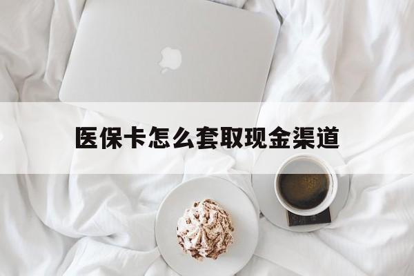 浙江最新医保卡怎么套取现金渠道方法分析(最方便真实的浙江医保卡怎么套取现金渠道里的钱方法)