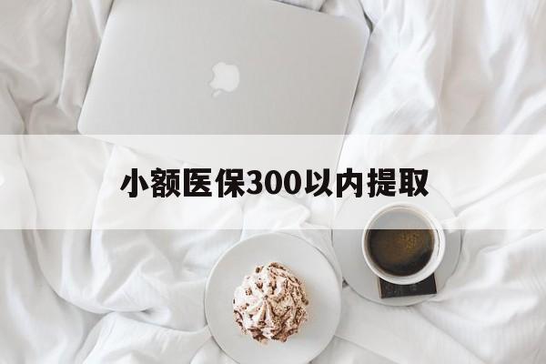 浙江最新小额医保300以内提取方法分析(最方便真实的浙江小额医保300以内提取微信方法)