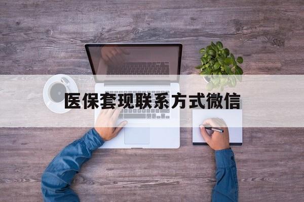 浙江最新医保套现联系方式微信方法分析(最方便真实的浙江医保卡提现套取微信方法)