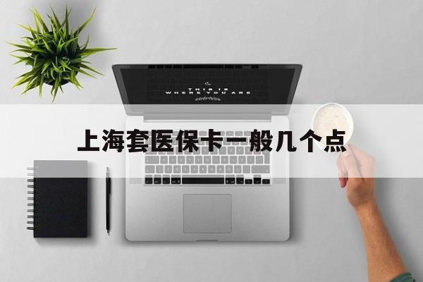 浙江最新上海套医保卡一般几个点方法分析(最方便真实的浙江上海医保卡套取现金操作2020方法)