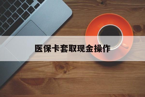 浙江最新医保卡套取现金操作方法分析(最方便真实的浙江医保卡套取现金操作25个点方法)