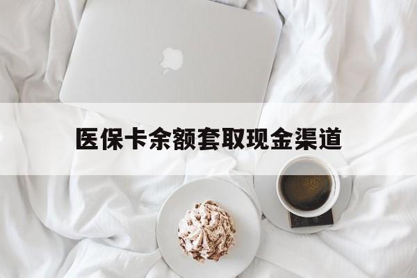 浙江最新医保卡余额套取现金渠道方法分析(最方便真实的浙江医保卡余额套取现金渠道有哪些方法)