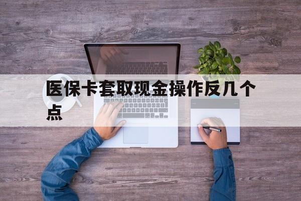 浙江最新医保卡套取现金操作反几个点方法分析(最方便真实的浙江医保卡套取现金对个人什么影响方法)