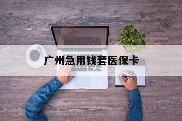 浙江最新广州急用钱套医保卡方法分析(最方便真实的浙江广州医保卡套取现金哪里有方法)