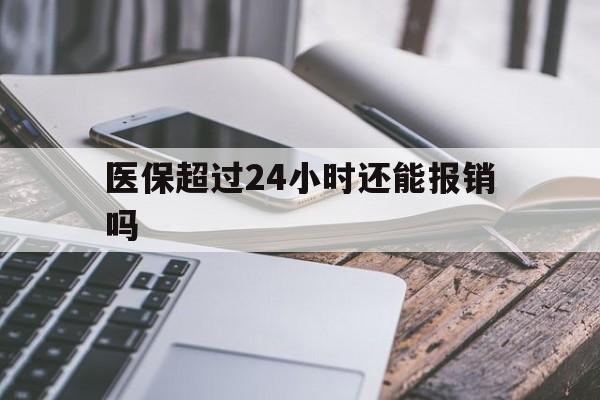 浙江最新医保超过24小时还能报销吗方法分析(最方便真实的浙江住院医保超过24小时方法)
