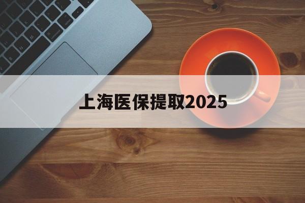 浙江最新上海医保提取2025方法分析(最方便真实的浙江上海医保提取条件和提取流程方法)