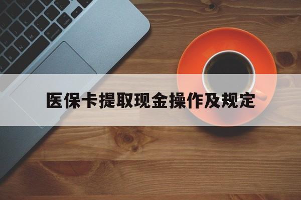 浙江最新医保卡提取现金操作及规定方法分析(最方便真实的浙江医保卡提取现金操作及规定流程方法)