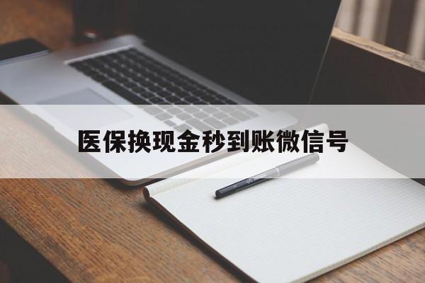 浙江最新医保换现金秒到账微信号方法分析(最方便真实的浙江医保换现金秒到账微信号是真的吗方法)