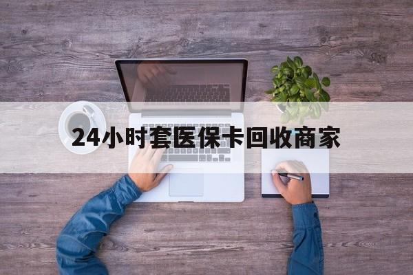 详细阅读:浙江最新24小时套医保卡回收商家方法分析(最方便真实的浙江医保取现24小时微信方法) 浙江最新24小时套医保卡回收商家方法分析(最方便真实的浙江医保取现24小时微信方法)