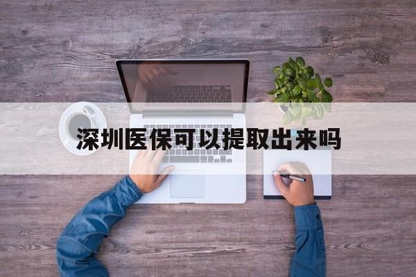 详细阅读:浙江最新深圳医保可以提取出来吗方法分析(最方便真实的浙江深圳医保能提取吗方法) 浙江最新深圳医保可以提取出来吗方法分析(最方便真实的浙江深圳医保能提取吗方法)
